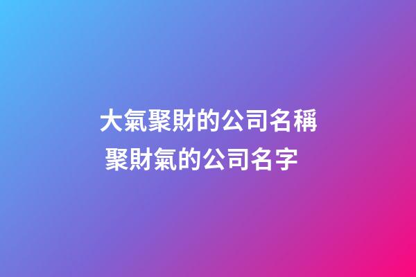 大氣聚財的公司名稱 聚財氣的公司名字-第1張-公司起名-玄機派
